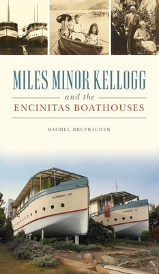 Miles Minor Kellogg and the Encinitas Boathouses by Brupbacher, Rachel