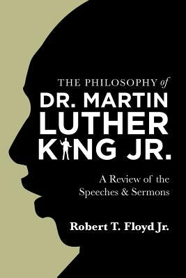 The Philosophy of Dr. Martin Luther King Jr.: A Review of the Speeches & Sermons by Floyd Jr, Robert T.