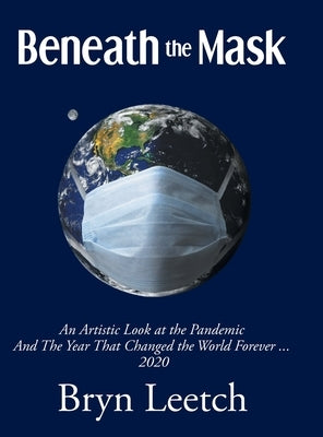 Beneath the Mask: An Artistic Look at the Pandemic And The Year That Changed the World Forever...2020 by Leetch, Bryn