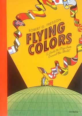 Flying Colors: A Guide to Flags from Around the World by Fresson, Robert G.