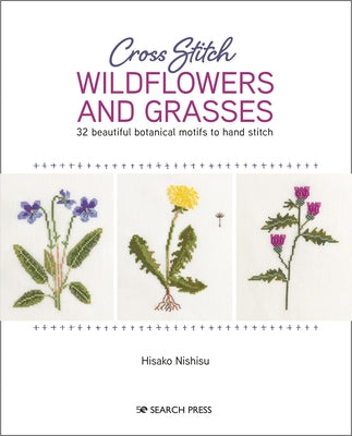 Cross Stitch Wildflowers and Grasses: 32 Beautiful Botanical Motifs to Hand Stitch by Hisako, Nishiko