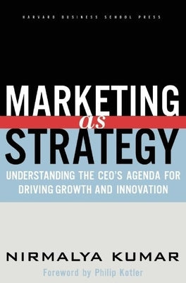 Marketing as Strategy: Understanding the Ceo's Agenda for Driving Growth and Innovation by Kumar, Nirmalya