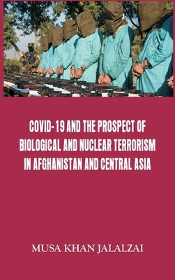 Covid-19 and the Prospect of Biological and Nuclear Terrorism in Afghanistan and Central Asia by Jalalzai, Musa Khan