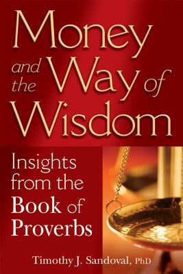Money and the Way of Wisdom: Insights from the Book of Proverbs by Sandoval, Timothy J.