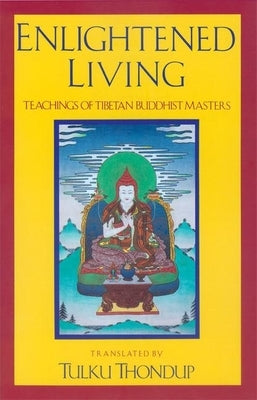 Enlightened Living: Teachings of Tibetan Buddhist Masters by Thondup, Tulku