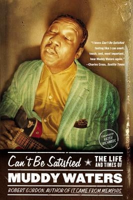 Can't Be Satisfied: The Life and Times of Muddy Waters by Gordon, Robert