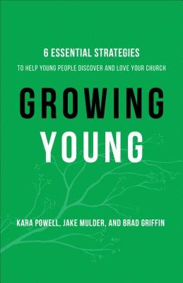 Growing Young: Six Essential Strategies to Help Young People Discover and Love Your Church by Powell, Kara