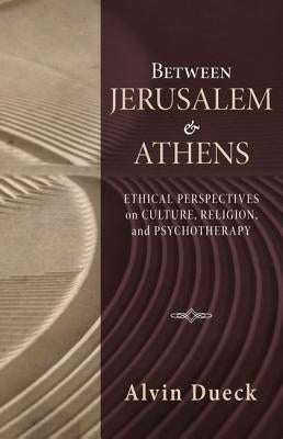 Between Jerusalem and Athens: Ethical Perspectives on Culture, Religion, and Psychotherapy by Dueck, Alvin C.