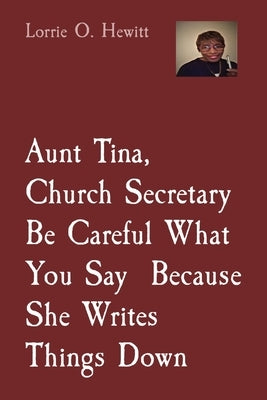Aunt Tina, Church Secretary Be Careful What You Say Because She Writes Things Down by Hewitt, Lorrie O.