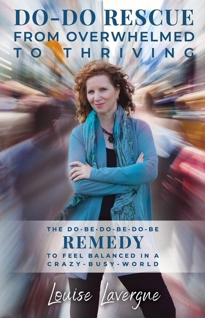 Do-Do Rescue from Overwhelmed to Thriving: The Do-Be-Do-Be-Do-Be Remedy to Feel Balanced in a Crazy-Busy-World by Lavergne, Louise