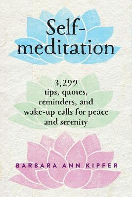 Self-Meditation: 3,299 Tips, Quotes, Reminders, and Wake-Up Calls for Peace and Serenity by Kipfer, Barbara Ann