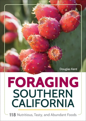 Foraging Southern California: 118 Nutritious, Tasty, and Abundant Foods by Kent, Douglas