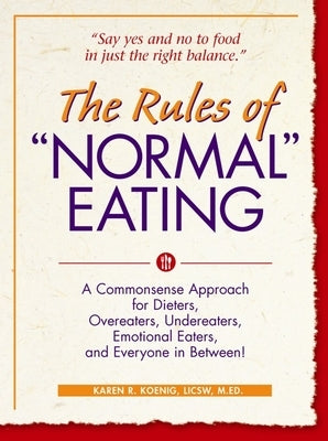 The Rules of "normal" Eating: A Commonsense Approach for Dieters, Overeaters, Undereaters, Emotional Eaters, and Everyone in Between! by Koenig, Karen R.