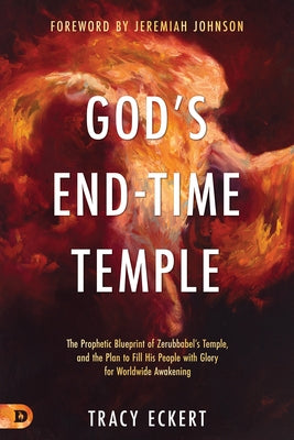 God's End-Time Temple: The Prophetic Blueprint of Zerubbabel's Temple, and the Plan to Fill His people With Glory for Worldwide Awakening by Eckert, Tracy