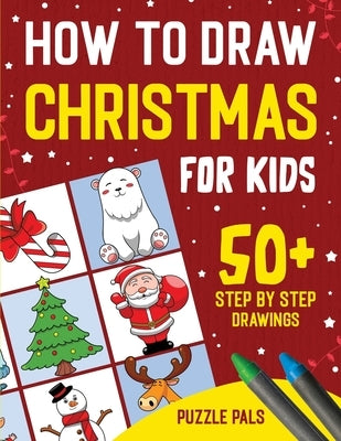 How To Draw Christmas Characters: 50+ Festively Themed Step By Step Drawings For Kids Ages 4 - 8 by Pals, Puzzle