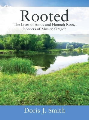Rooted: The Lives of Amos and Hannah Root, Pioneers of Mosier, Oregon by Smith, Doris J.