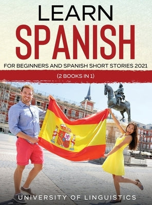 Learn Spanish For Beginners AND Spanish Short Stories 2021: (2 Books IN 1) by Linguistics, University of