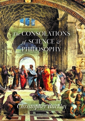 The Consolations of Science and Philosophy: Poems by Buckley, Christopher