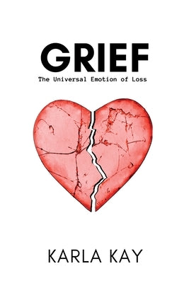 Grief: The Universal Emotion of Loss by Kay, Karla