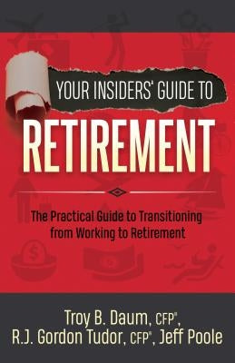 Your Insiders' Guide to Retirement: The Practical Guide to Transitioning from Working to Retirement by Daum, Troy B.