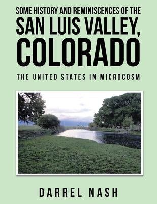 Some History and Reminiscences of the San Luis Valley, Colorado: The United States in Microcosm by Nash, Darrel