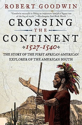 Crossing the Continent 1527-1540: The Story of the First African-American Explorer of the American South by Goodwin, Robert
