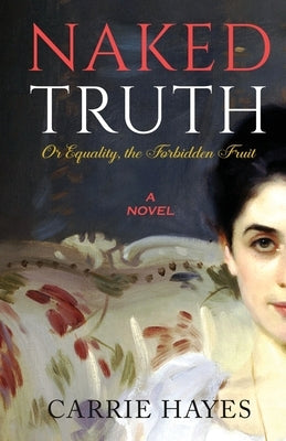 Naked Truth or Equality, the Forbidden Fruit by Hayes, Carrie