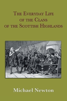The Everyday Life of the Clans of the Scottish Highlands by Newton, Michael Steven