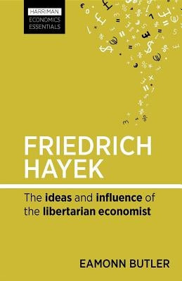 Friedrich Hayek: The Ideas and Influence of the Libertarian Economist by Butler, Eamonn