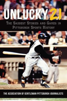 Unlucky 21: The Saddest Stories and Games in Pittsburgh Sports History by The Association of Gentleman Pittsburgh