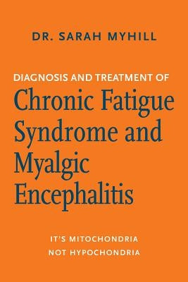Diagnosis and Treatment of Chronic Fatigue Syndrome and Myalgic Encephalitis, 2nd Ed.: It's Mitochondria, Not Hypochondria by Myhill, Sarah