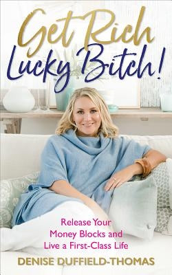Get Rich, Lucky Bitch!: Release Your Money Blocks and Live a First-Class Life by Duffield-Thomas, Denise