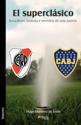 El Superclasico. Boca-River: Historia y Secretos de Una Pasion by Martinez de Leon, Hugo