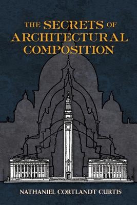 The Secrets of Architectural Composition by Curtis, Nathaniel Cortland