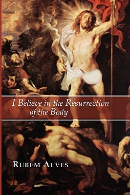 I Believe in the Resurrection of the Body by Alves, Rubem
