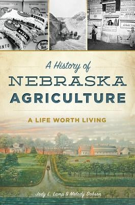 A History of Nebraska Agriculture: A Life Worth Living by Dobson, Jody L. Lamp