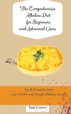 The Comprehensive Alkaline Diet for Beginners and Advanced Users: Quick and Easy Recipes to Rebalance your Metabolism and Improve your Energy by Carter, Sam