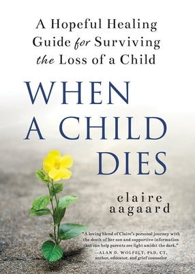 When a Child Dies: A Hopeful Healing Guide for Surviving the Loss of a Child by Aagaard, Claire