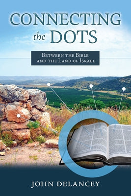 Connecting the Dots: Between the Bible and the Land of Israel by Delancey, John