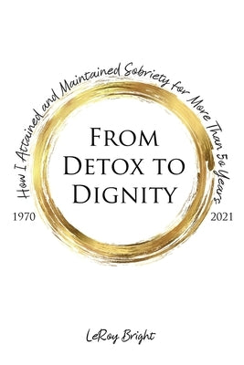 From Detox to Dignity: How I Attained and Maintained Sobriety for More Than 50 Years by Bright, Leroy
