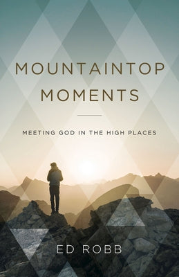 Mountaintop Moments: Meeting God in the High Places by Robb, Ed