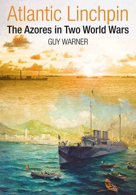 Atlantic Linchpin: The Azores in Two World Wars by Warner, Guy