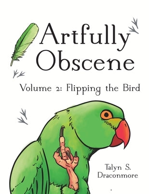 Artfully Obscene Volume 2: Flipping the Bird by Draconmore, Talyn S.