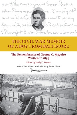 The Civil War Memoir of a Boy from Baltimore: The Remembrance of George C. Maquire, Written in 1893 by Powers, Holly I.