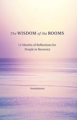 The Wisdom of the Rooms: 12 Months of Reflections for People in Recovery by Author, Anonymous