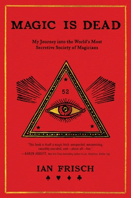 Magic Is Dead: My Journey Into the World's Most Secretive Society of Magicians by Frisch, Ian