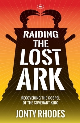 Raiding the Lost Ark: Recovering The Gospel Of The Covenant King by Rhodes, Jonty