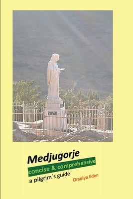 Medjugorje concise & comprehensive: a pilgrim´s guide by Eden, Orsolya