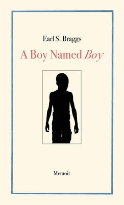 A Boy Named Boy: Growing Up Black in Whitetown During the 1960s, Hampstead, NC by Braggs, Earl S.