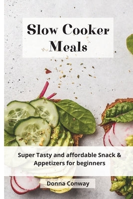 Slow Cooker Meals: Super Tasty and affordable Snack & Appetizers for beginners by Conway, Donna